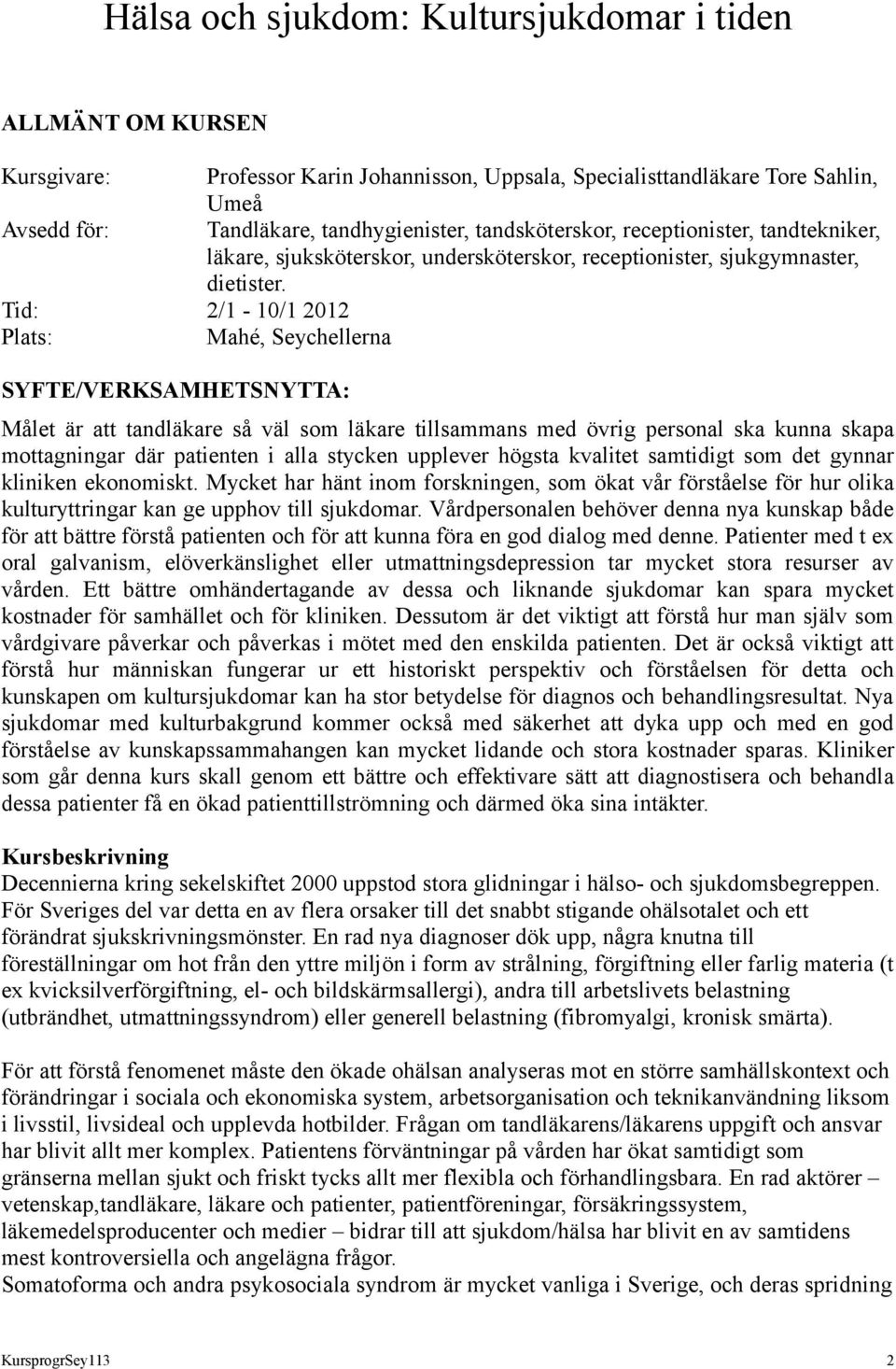 Tid: 2/1-10/1 2012 Plats: Mahé, Seychellerna SYFTE/VERKSAMHETSNYTTA: Målet är att tandläkare så väl som läkare tillsammans med övrig personal ska kunna skapa mottagningar där patienten i alla stycken