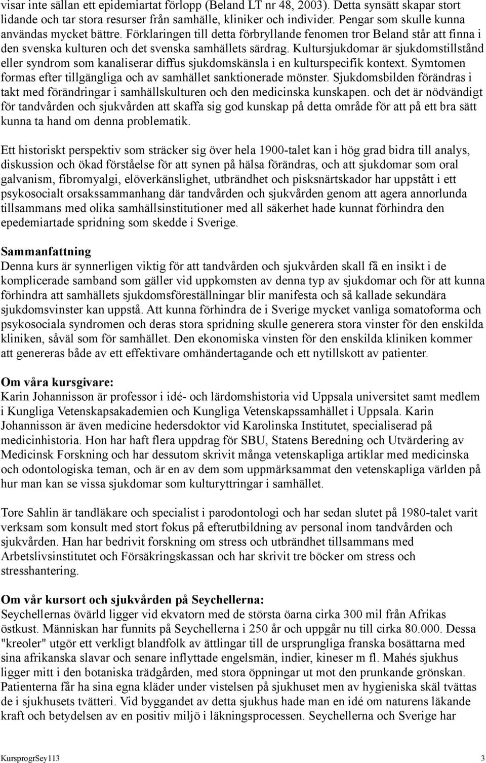 Kultursjukdomar är sjukdomstillstånd eller syndrom som kanaliserar diffus sjukdomskänsla i en kulturspecifik kontext. Symtomen formas efter tillgängliga och av samhället sanktionerade mönster.