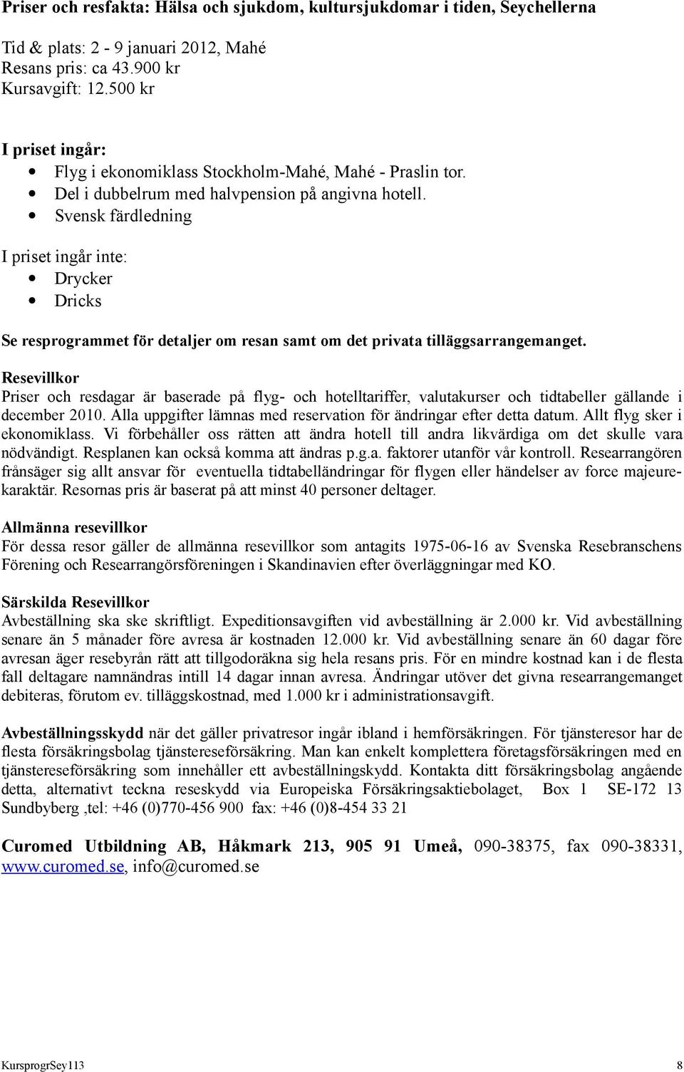 Svensk färdledning I priset ingår inte: Drycker Dricks Se resprogrammet för detaljer om resan samt om det privata tilläggsarrangemanget.