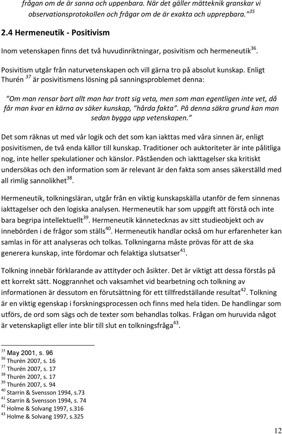 Enligt Thurén 37 är posivitismens lösning på sanningsproblemet denna: Om man rensar bort allt man har trott sig veta, men som man egentligen inte vet, då får man kvar en kärna av säker kunskap, hårda