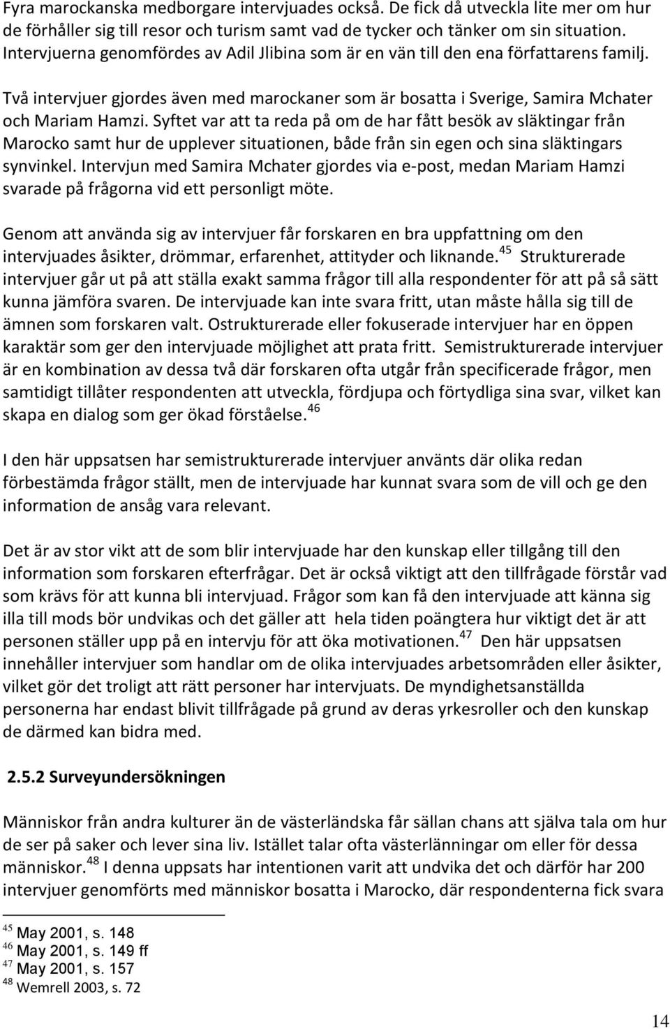 Syftet var att ta reda på om de har fått besök av släktingar från Marocko samt hur de upplever situationen, både från sin egen och sina släktingars synvinkel.