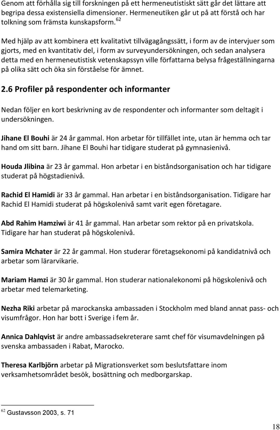 62 Med hjälp av att kombinera ett kvalitativt tillvägagångssätt, i form av de intervjuer som gjorts, med en kvantitativ del, i form av surveyundersökningen, och sedan analysera detta med en