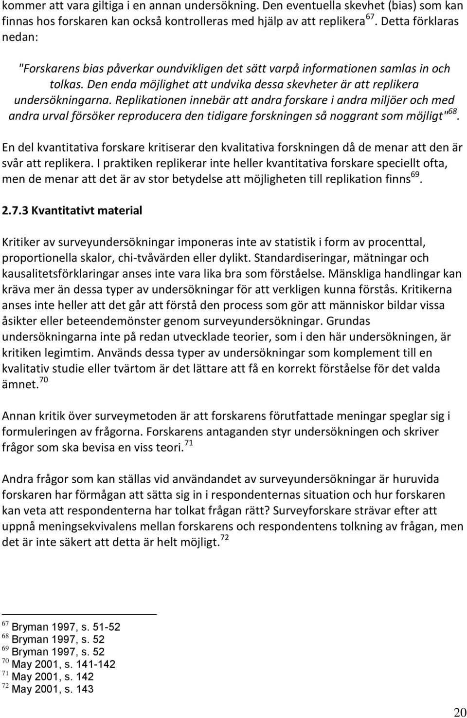 Replikationen innebär att andra forskare i andra miljöer och med andra urval försöker reproducera den tidigare forskningen så noggrant som möjligt" 68.