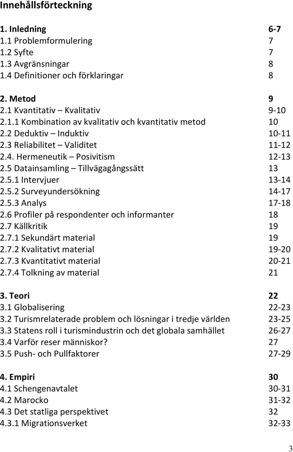 6 Profiler på respondenter och informanter 18 2.7 Källkritik 19 2.7.1 Sekundärt material 19 2.7.2 Kvalitativt material 19-20 2.7.3 Kvantitativt material 20-21 2.7.4 Tolkning av material 21 3.