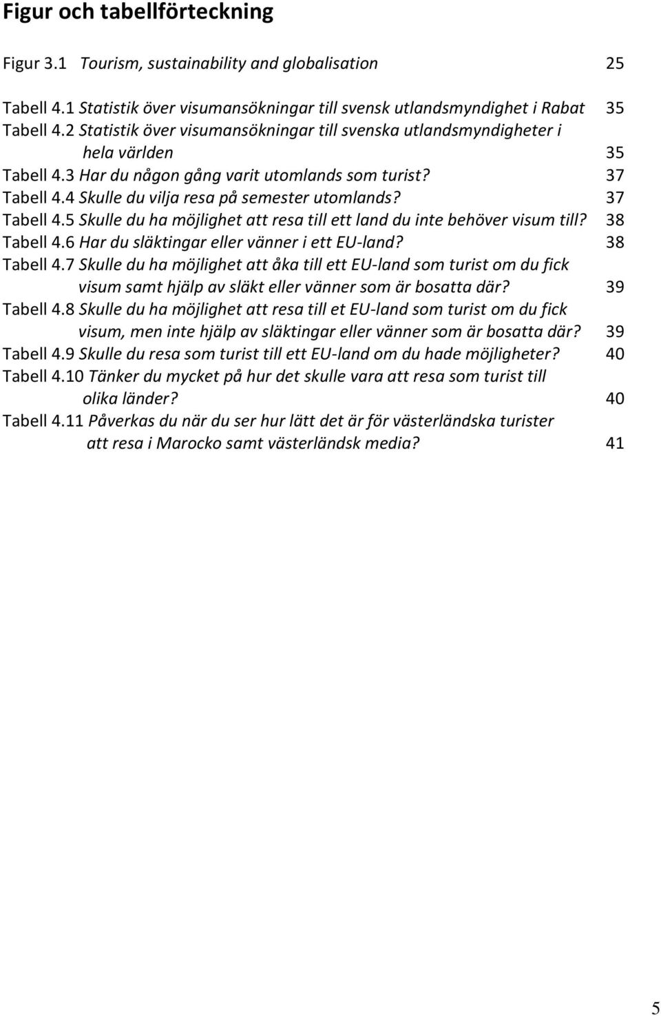 37 Tabell 4.5 Skulle du ha möjlighet att resa till ett land du inte behöver visum till? 38 Tabell 4.