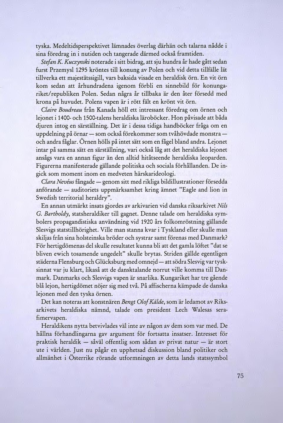 heraldisk örn. En vit örn kom sedan att århundradena igenom förbli en sinnebild för konungariket/republiken Polen. Sedan några år tillbaka är den åter försedd med krona på huvudet.