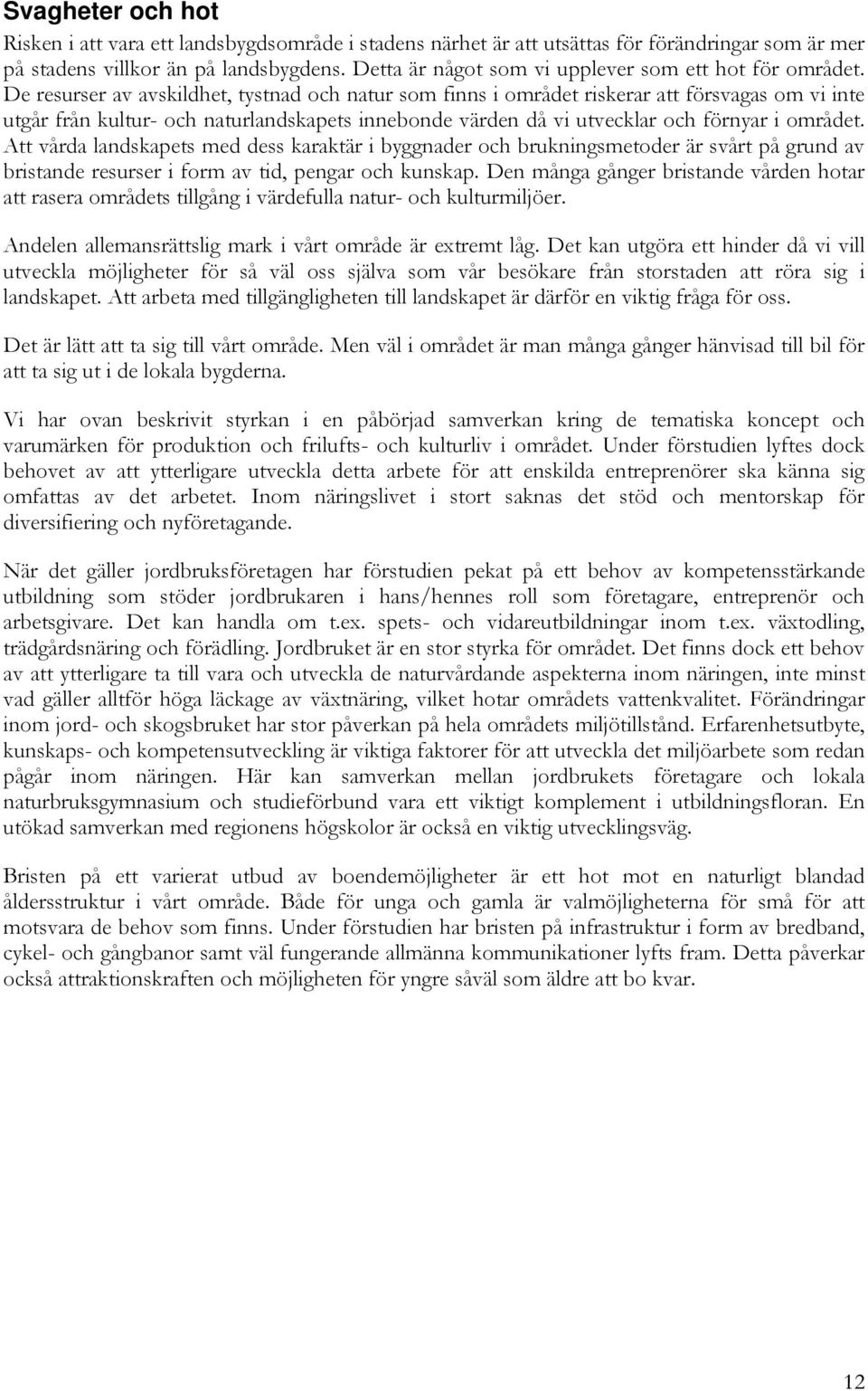 De resurser av avskildhet, tystnad och natur som finns i området riskerar att försvagas om vi inte utgår från kultur- och naturlandskapets innebonde värden då vi utvecklar och förnyar i området.