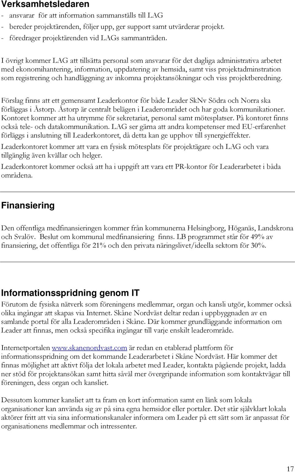 registrering och handläggning av inkomna projektansökningar och viss projektberedning. Förslag finns att ett gemensamt Leaderkontor för både Leader SkNv Södra och Norra ska förläggas i Åstorp.