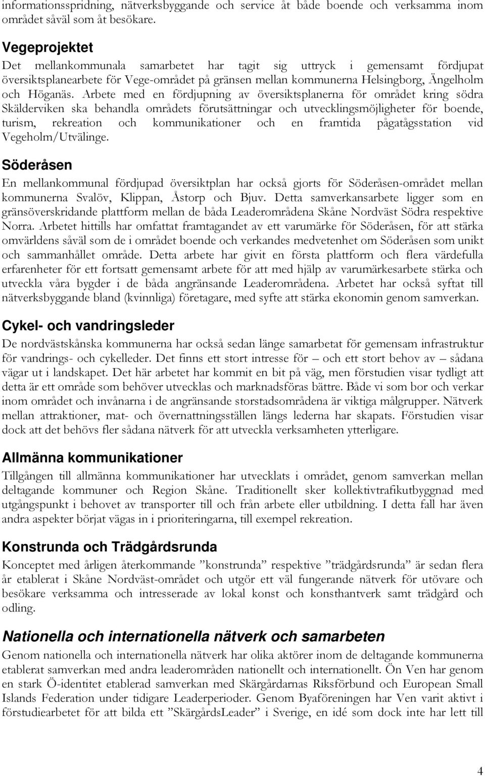 Arbete med en fördjupning av översiktsplanerna för området kring södra Skälderviken ska behandla områdets förutsättningar och utvecklingsmöjligheter för boende, turism, rekreation och kommunikationer