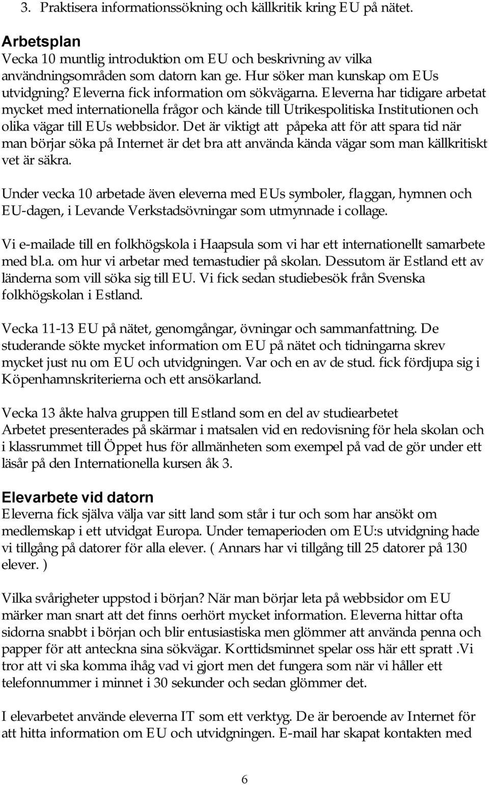 Eleverna har tidigare arbetat mycket med internationella frågor och kände till Utrikespolitiska Institutionen och olika vägar till EUs webbsidor.