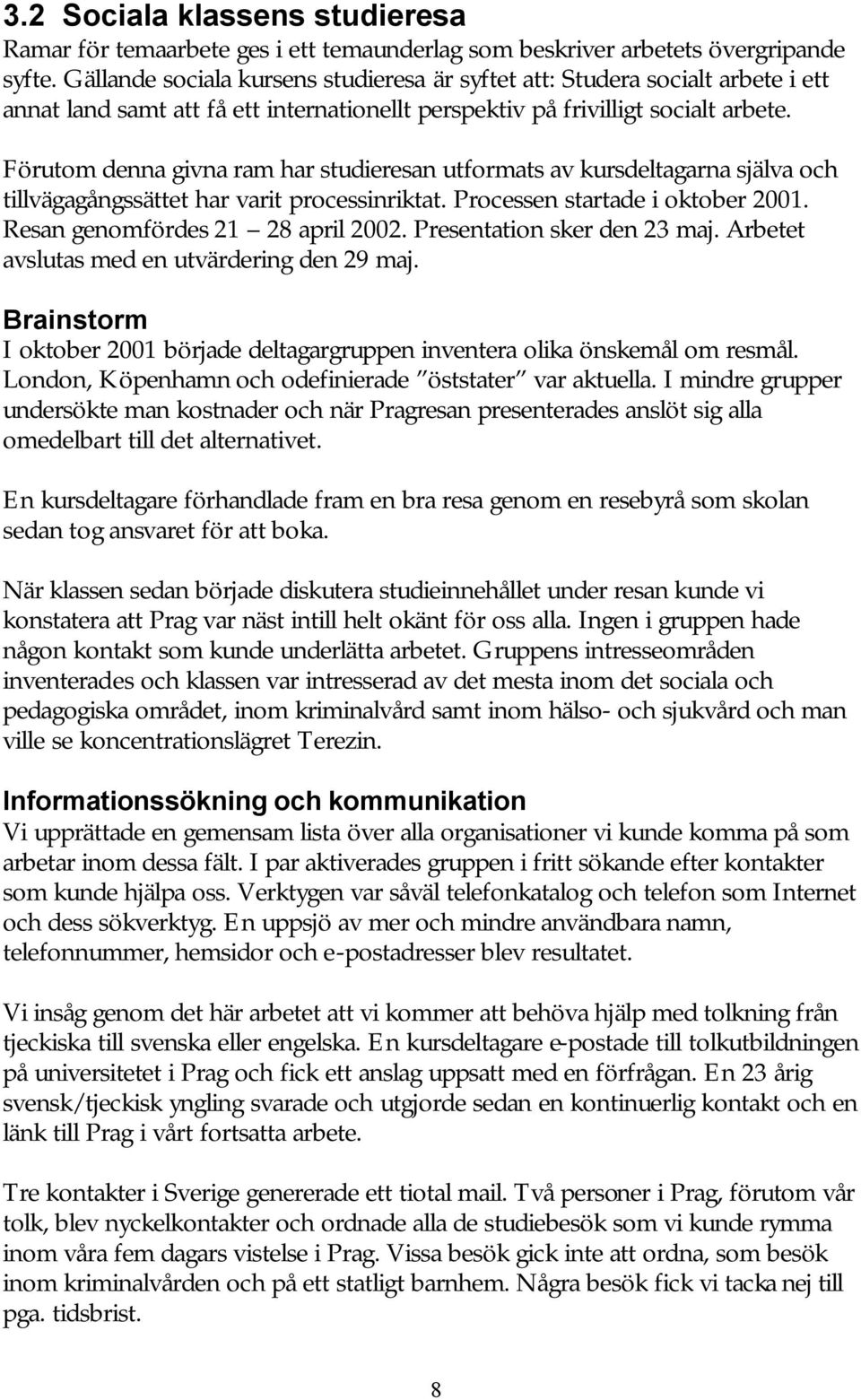 Förutom denna givna ram har studieresan utformats av kursdeltagarna själva och tillvägagångssättet har varit processinriktat. Processen startade i oktober 2001. Resan genomfördes 21 28 april 2002.