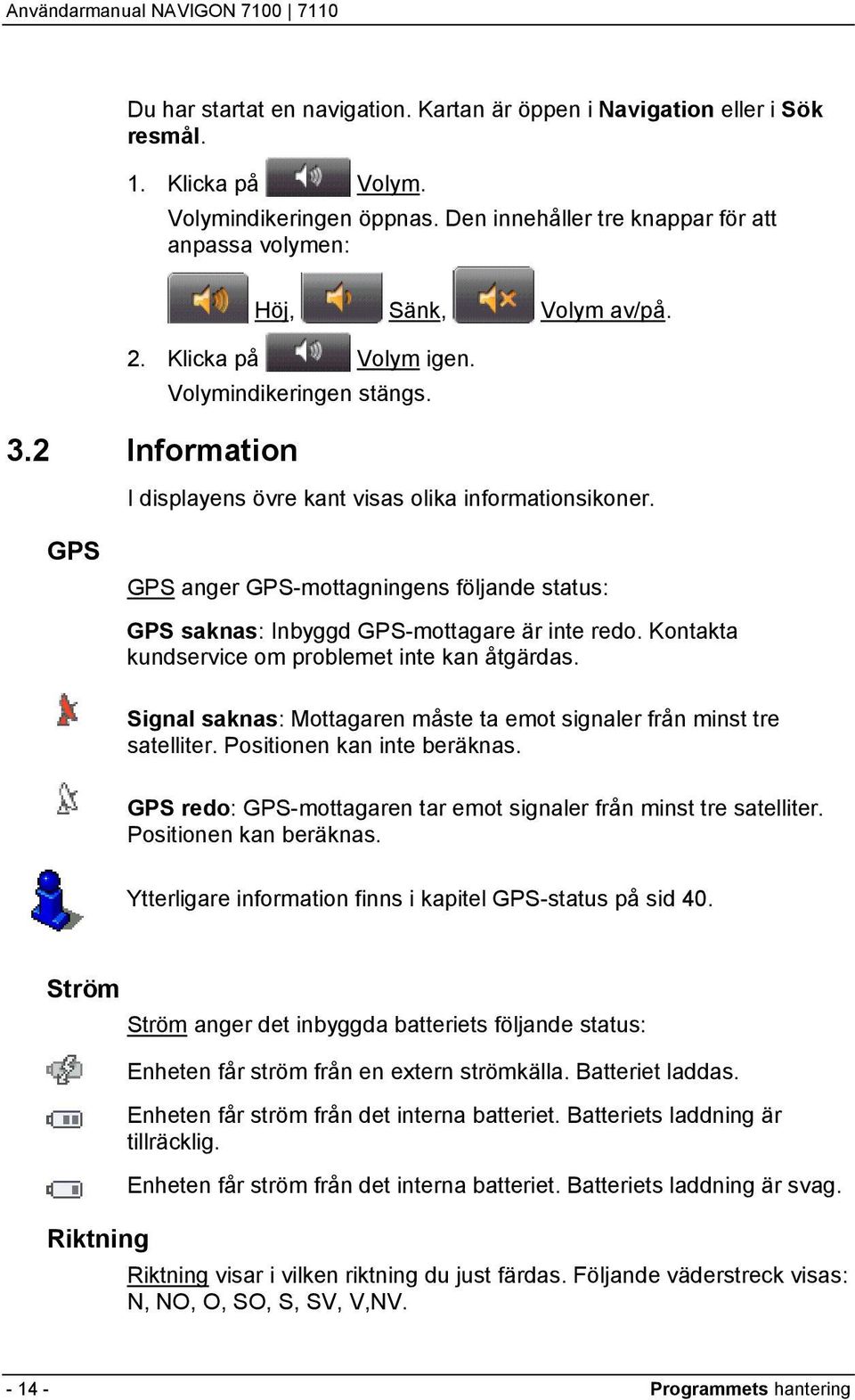 GPS GPS anger GPS-mottagningens följande status: GPS saknas: Inbyggd GPS-mottagare är inte redo. Kontakta kundservice om problemet inte kan åtgärdas.