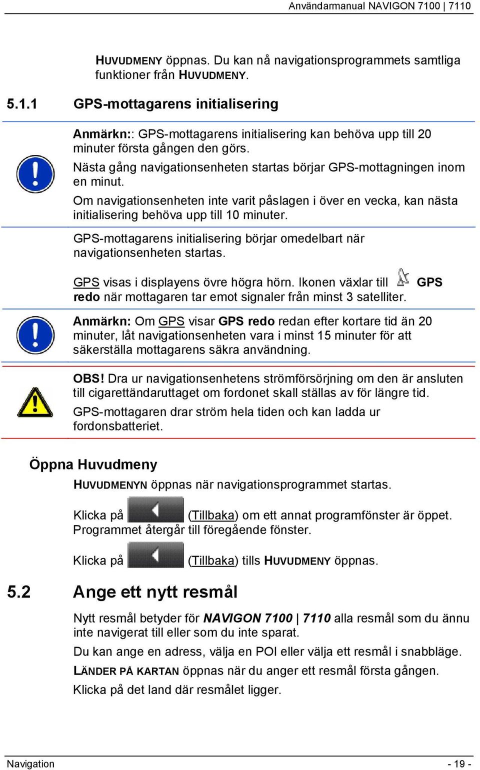 Nästa gång navigationsenheten startas börjar GPS-mottagningen inom en minut. Om navigationsenheten inte varit påslagen i över en vecka, kan nästa initialisering behöva upp till 10 minuter.