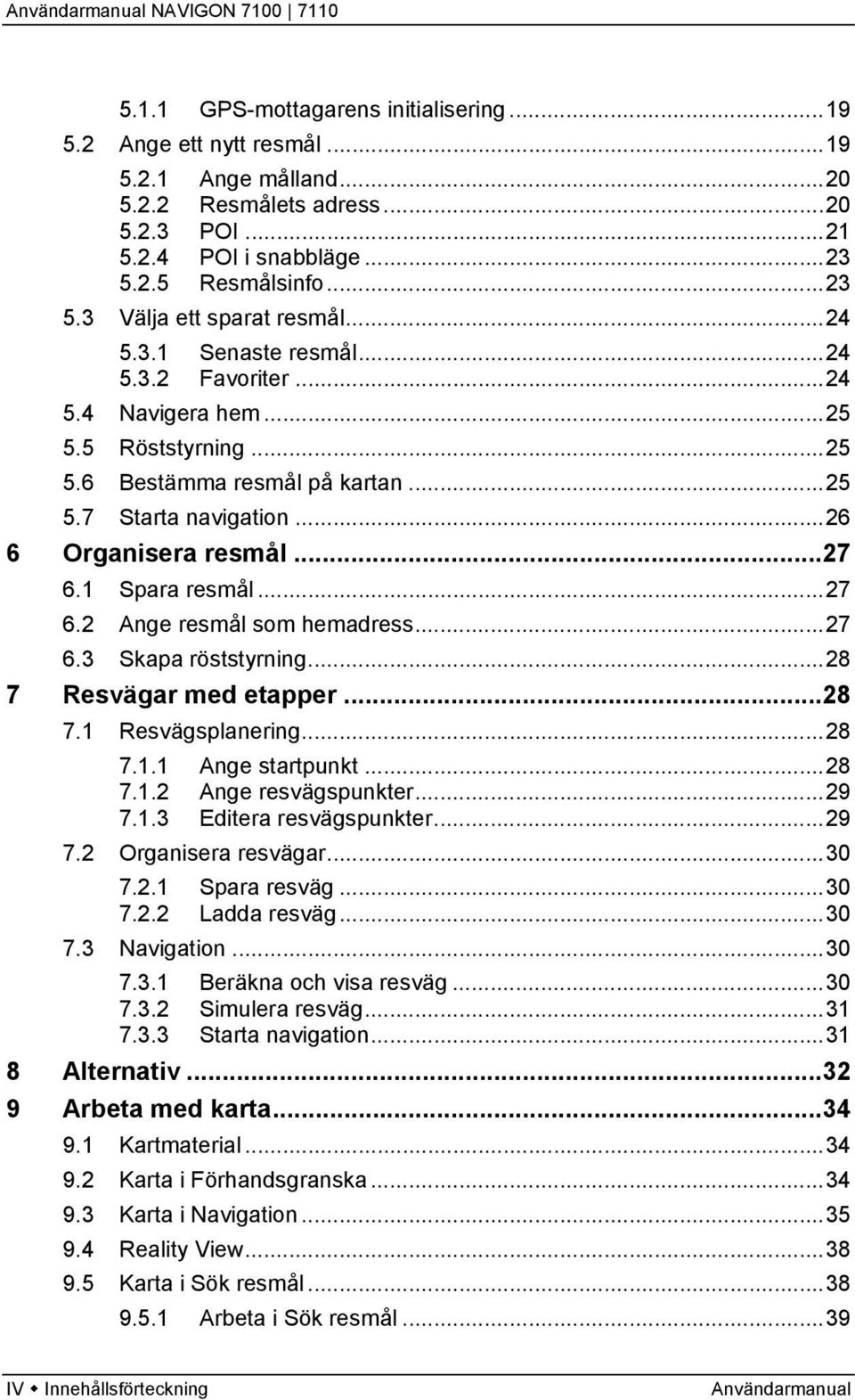 ..27 6.2 Ange resmål som hemadress...27 6.3 Skapa röststyrning...28 7 Resvägar med etapper...28 7.1 Resvägsplanering...28 7.1.1 Ange startpunkt...28 7.1.2 Ange resvägspunkter...29 7.1.3 Editera resvägspunkter.