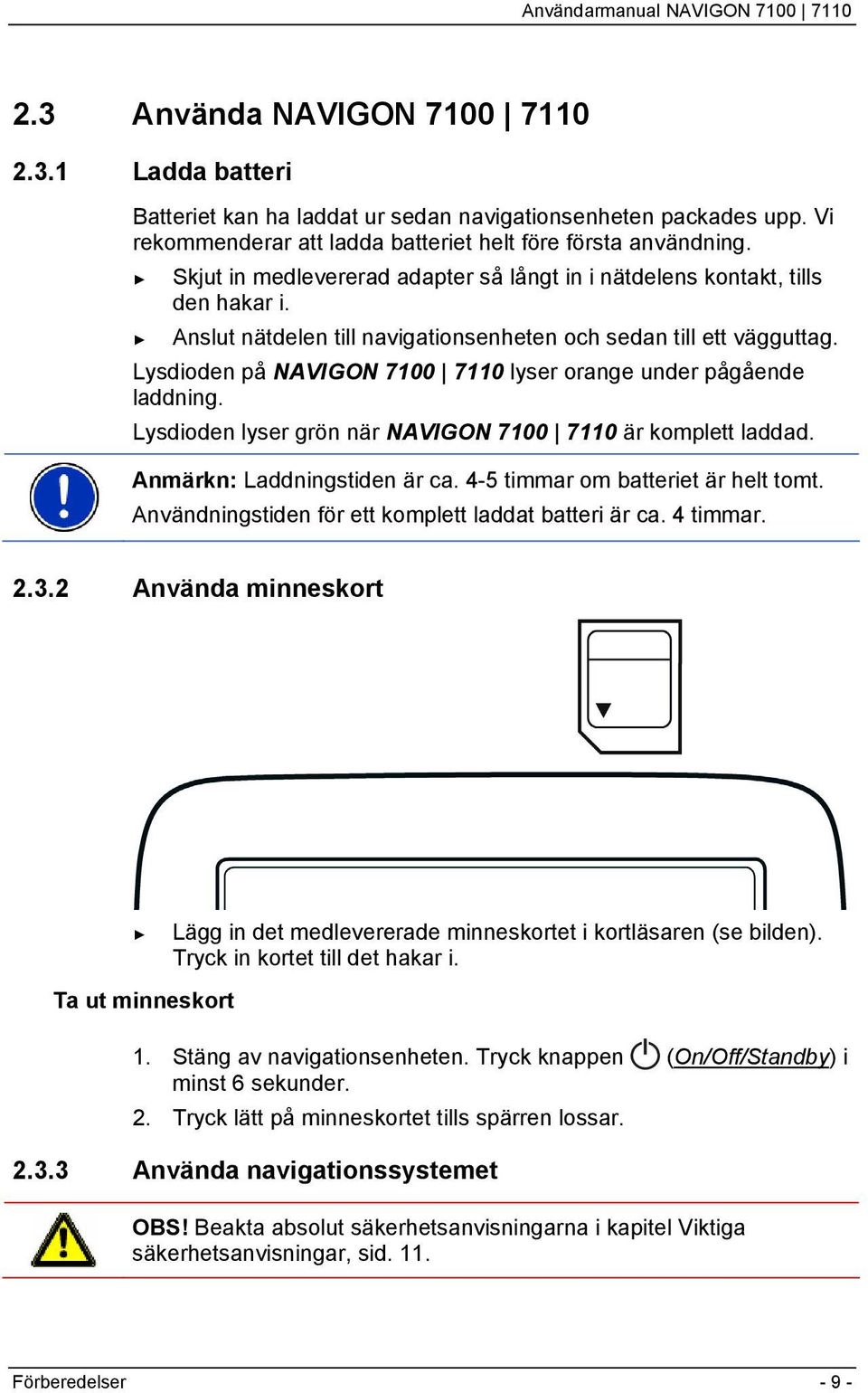 Lysdioden på NAVIGON 7100 7110 lyser orange under pågående laddning. Lysdioden lyser grön när NAVIGON 7100 7110 är komplett laddad. Anmärkn: Laddningstiden är ca. 4-5 timmar om batteriet är helt tomt.