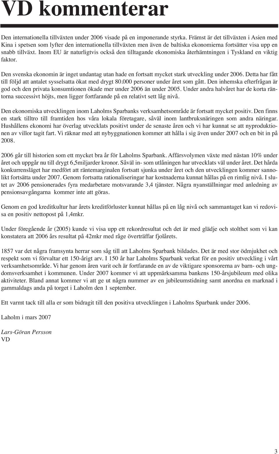 Inom EU är naturligtvis också den tilltagande ekonomiska återhämtningen i Tyskland en viktig faktor. Den svenska ekonomin är inget undantag utan hade en fortsatt mycket stark utveckling under 2006.