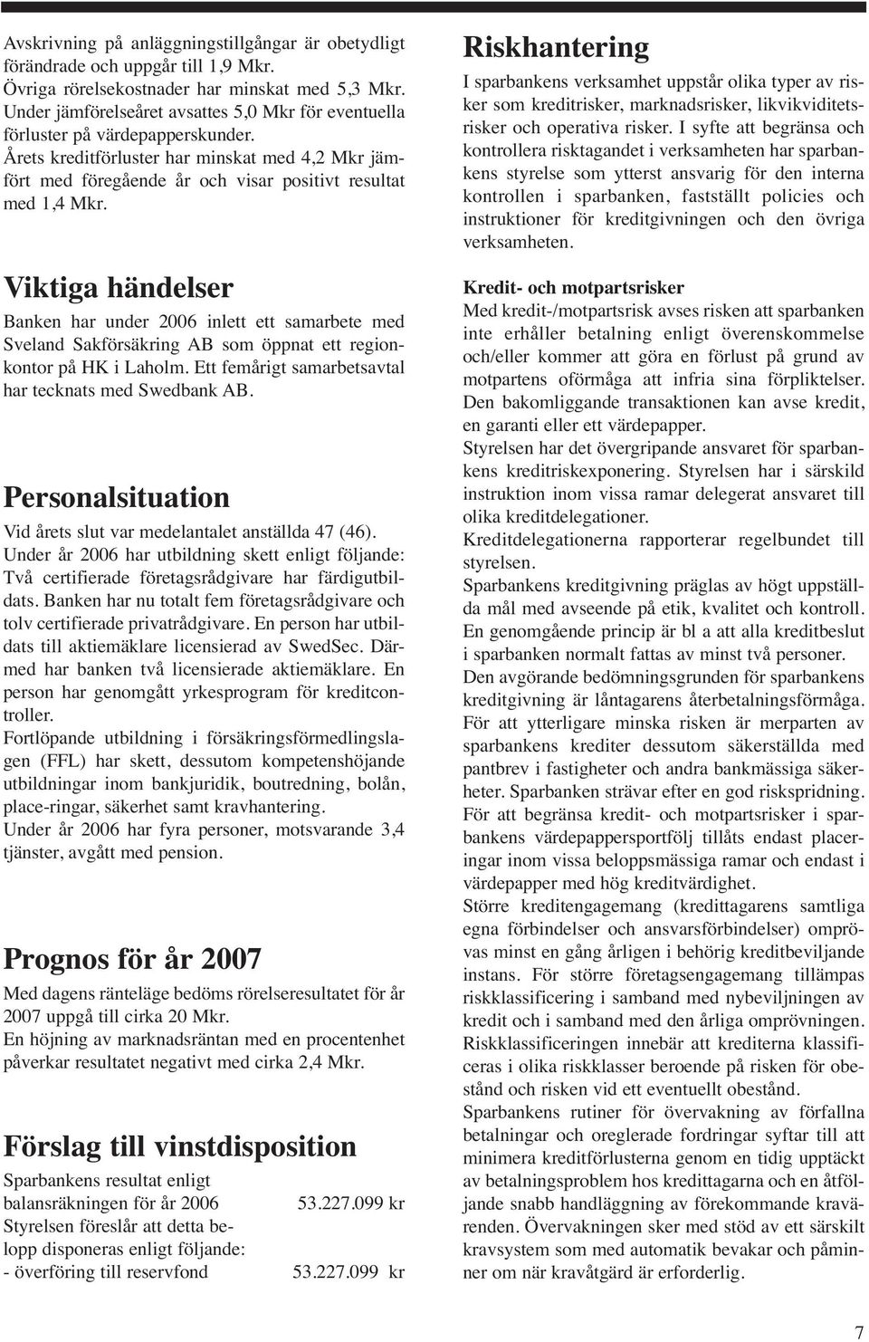 Viktiga händelser Banken har under 2006 inlett ett samarbete med Sveland Sakförsäkring AB som öppnat ett regionkontor på HK i Laholm. Ett femårigt samarbetsavtal har tecknats med Swedbank AB.