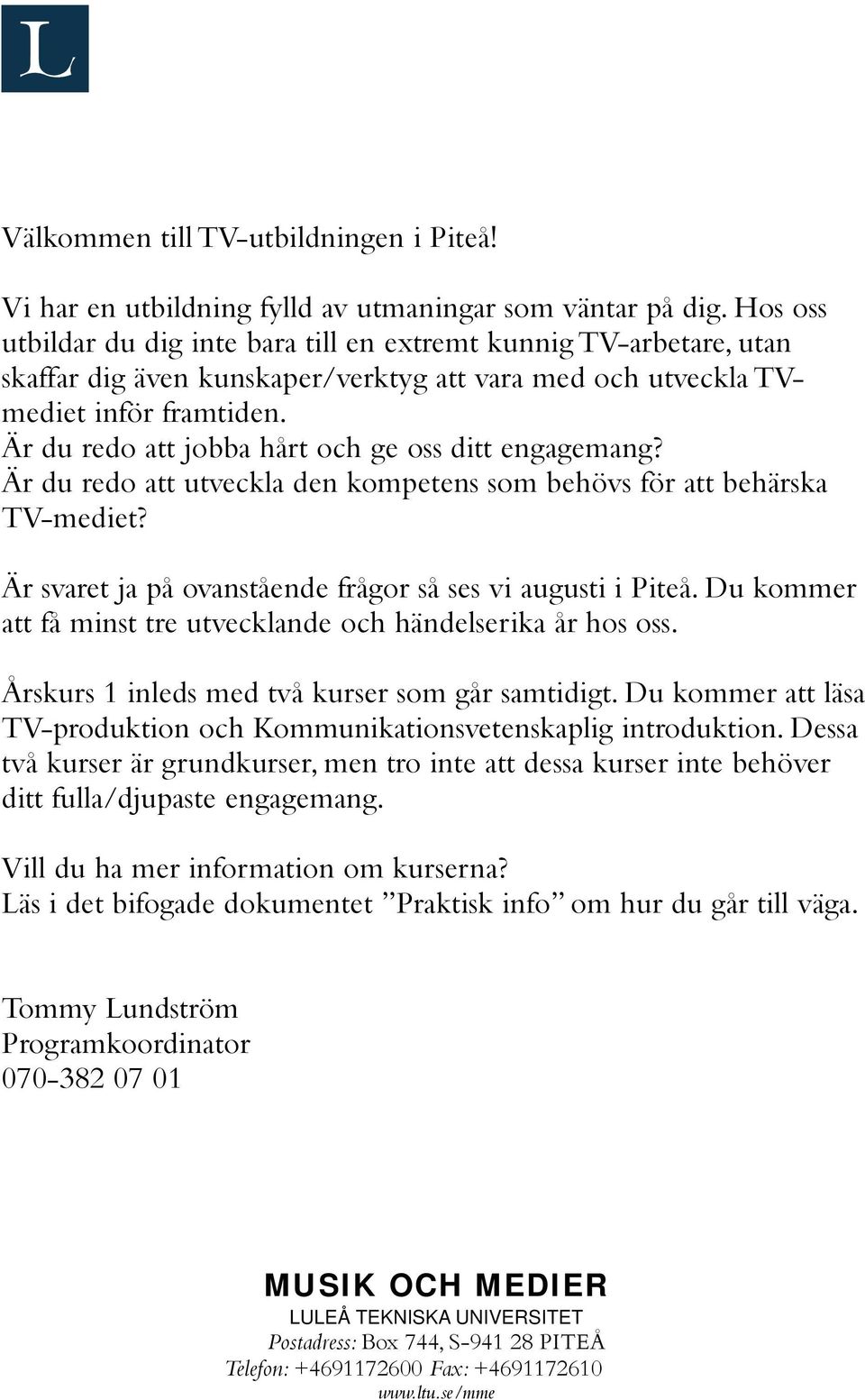 Är du redo att jobba hårt och ge oss ditt engagemang? Är du redo att utveckla den kompetens som behövs för att behärska TV-mediet? Är svaret ja på ovanstående frågor så ses vi augusti i Piteå.