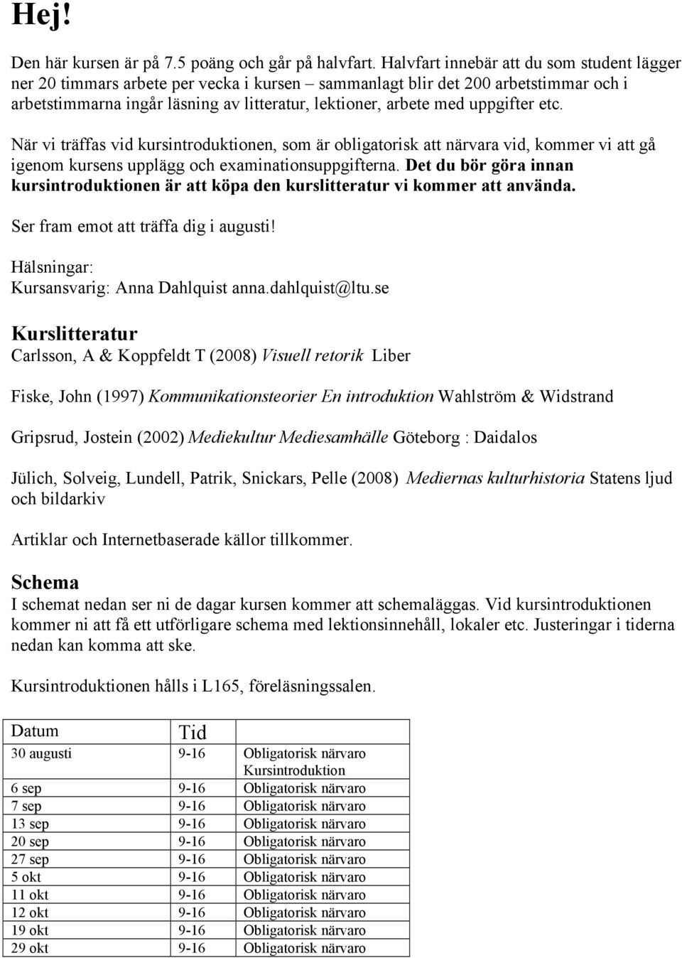 uppgifter etc. När vi träffas vid kursintroduktionen, som är obligatorisk att närvara vid, kommer vi att gå igenom kursens upplägg och examinationsuppgifterna.