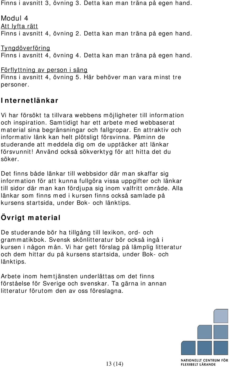 Internetlänkar Vi har försökt ta tillvara webbens möjligheter till information och inspiration. Samtidigt har ett arbete med webbaserat material sina begränsningar och fallgropar.