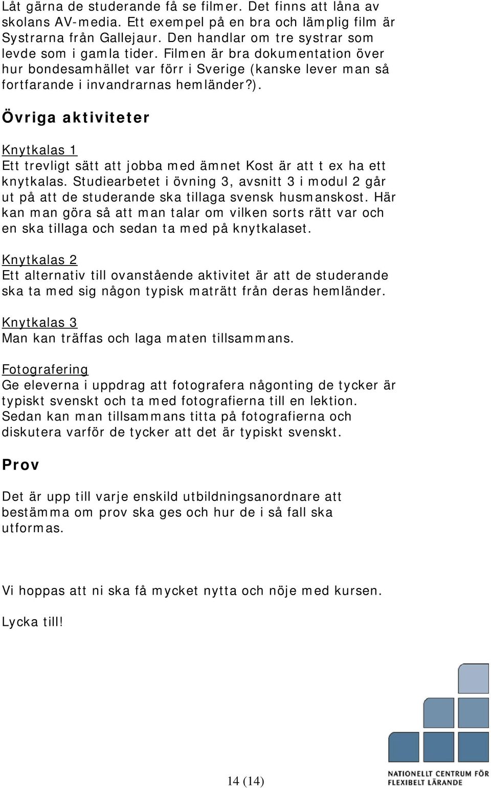 Övriga aktiviteter Knytkalas 1 Ett trevligt sätt att jobba med ämnet Kost är att t ex ha ett knytkalas.