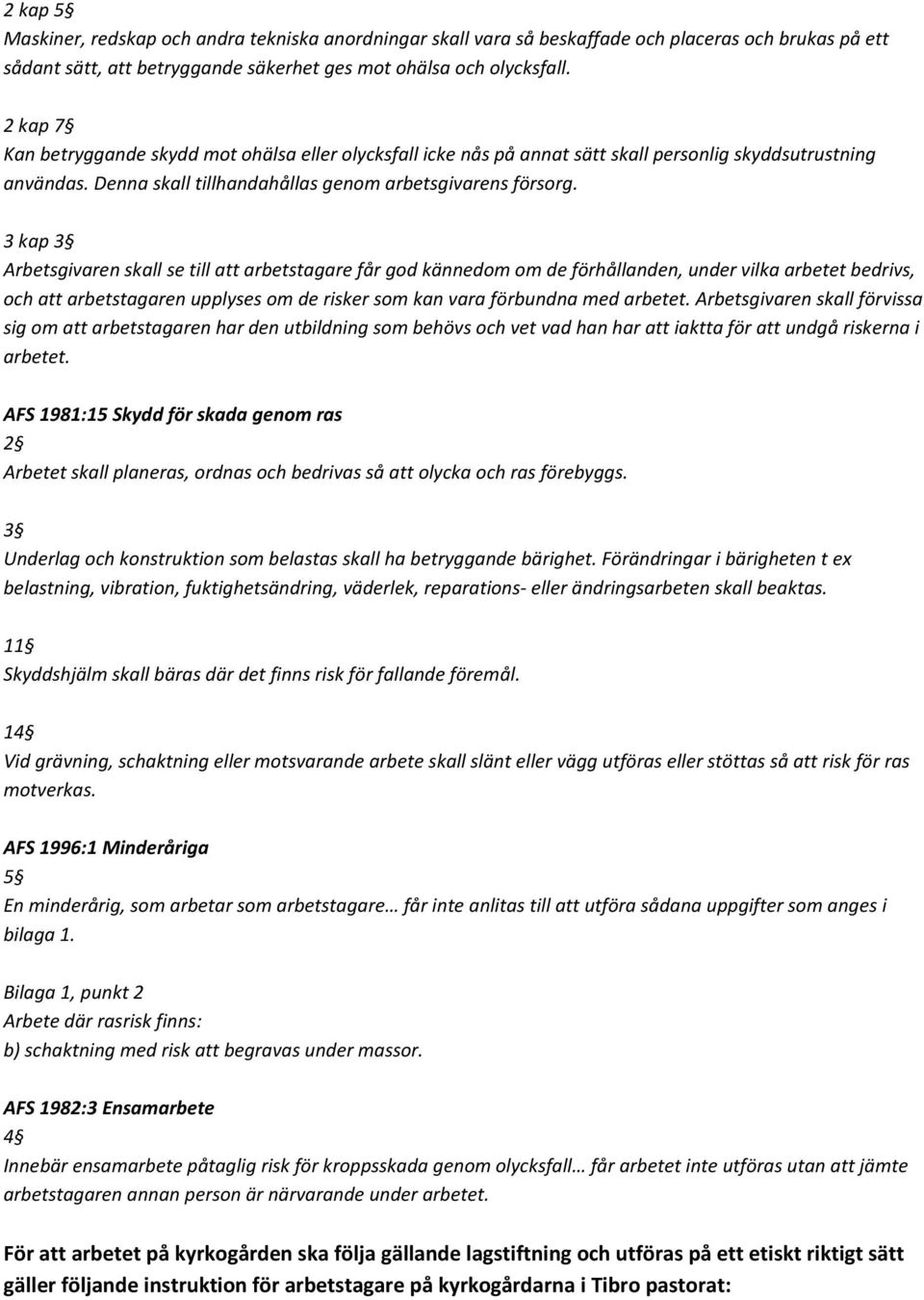 3 kap 3 Arbetsgivaren skall se till att arbetstagare får god kännedom om de förhållanden, under vilka arbetet bedrivs, och att arbetstagaren upplyses om de risker som kan vara förbundna med arbetet.