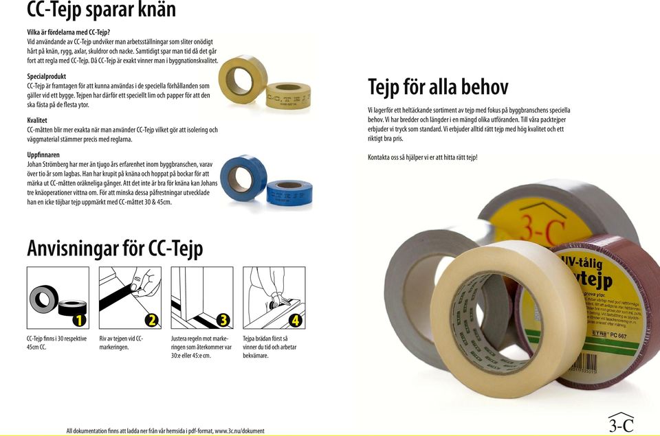 Specialprodukt CC-Tejp är framtagen för att kunna användas i de speciella förhållanden som gäller vid ett bygge. Tejpen har därför ett speciellt lim och papper för att den ska fästa på de flesta ytor.