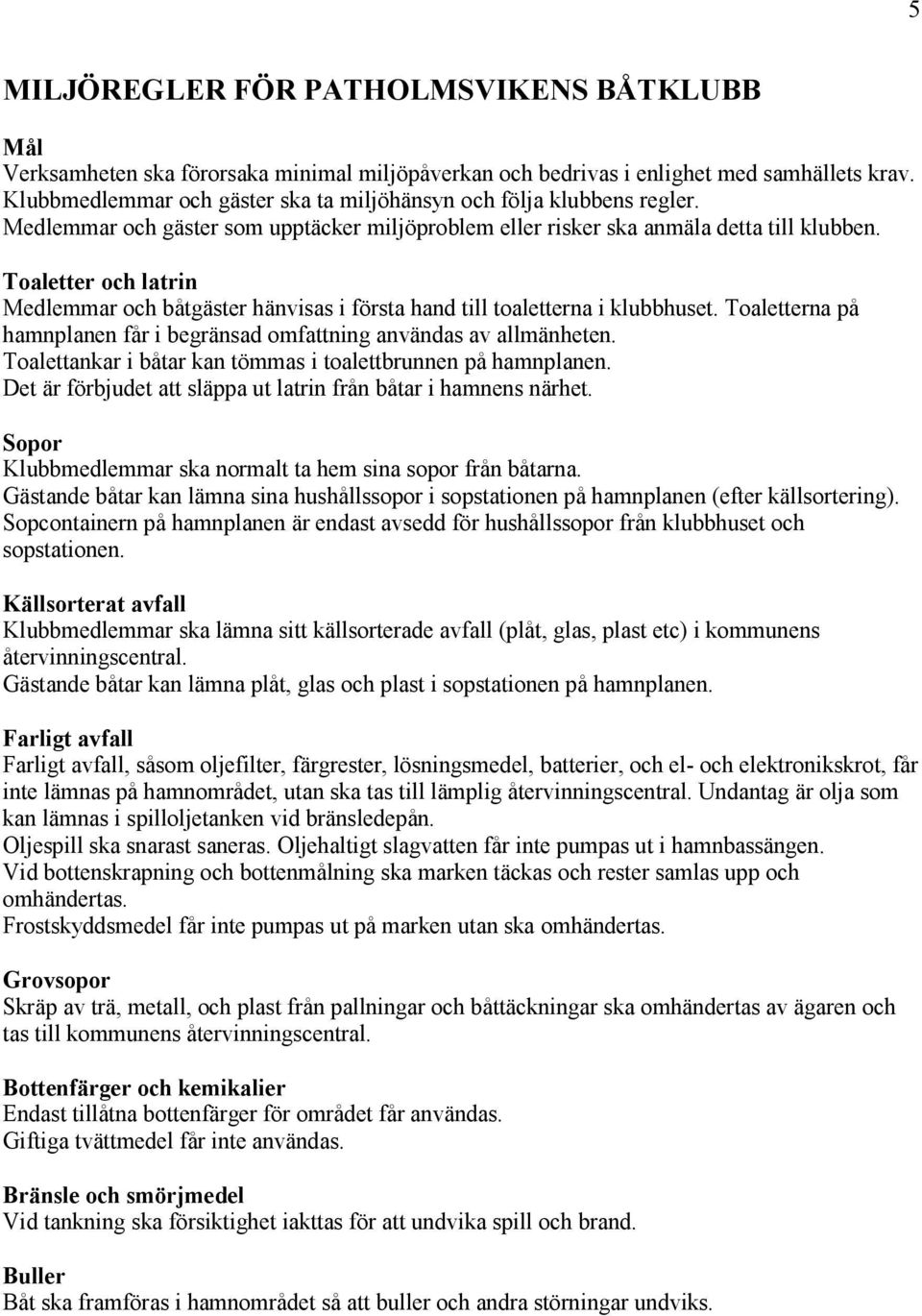 Toaletter och latrin Medlemmar och båtgäster hänvisas i första hand till toaletterna i klubbhuset. Toaletterna på hamnplanen får i begränsad omfattning användas av allmänheten.