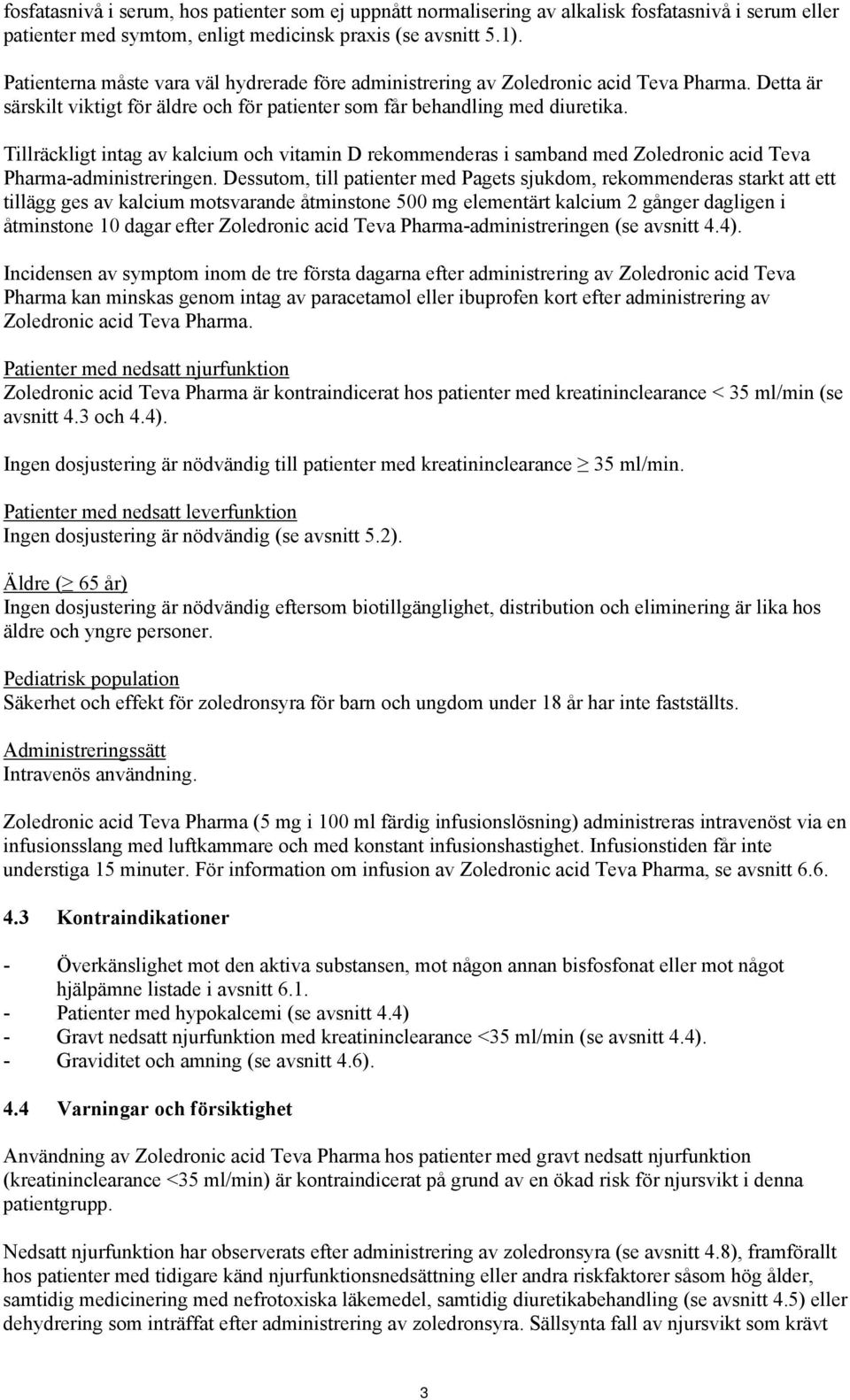 Tillräckligt intag av kalcium och vitamin D rekommenderas i samband med Zoledronic acid Teva Pharma-administreringen.