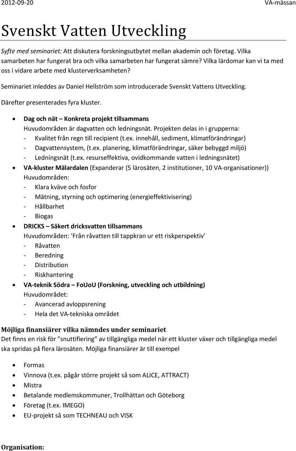 Dag och nät Konkreta projekt tillsammans Huvudområden är dagvatten och ledningsnät. Projekten delas in i grupperna: Kvalitet från regn till recipient (t.ex.