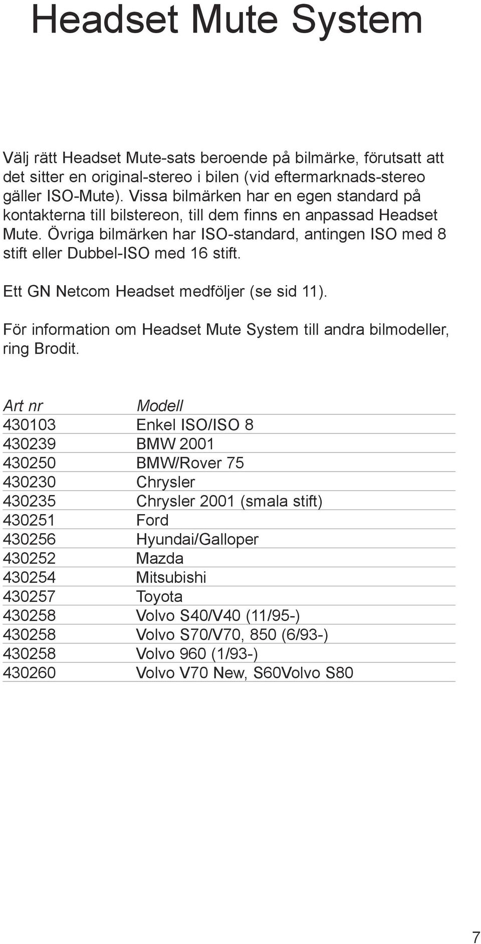 Ett GN Netcom Headset medföljer (se sid 11). För information om Headset Mute System till andra bilmodeller, ring Brodit.