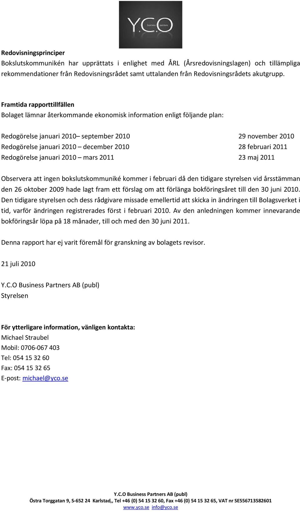 Framtida rapporttillfällen Bolaget lämnar återkommande ekonomisk information enligt följande plan: Redogörelse januari 2010 september 2010 29 november 2010 Redogörelse januari 2010 december 2010 28