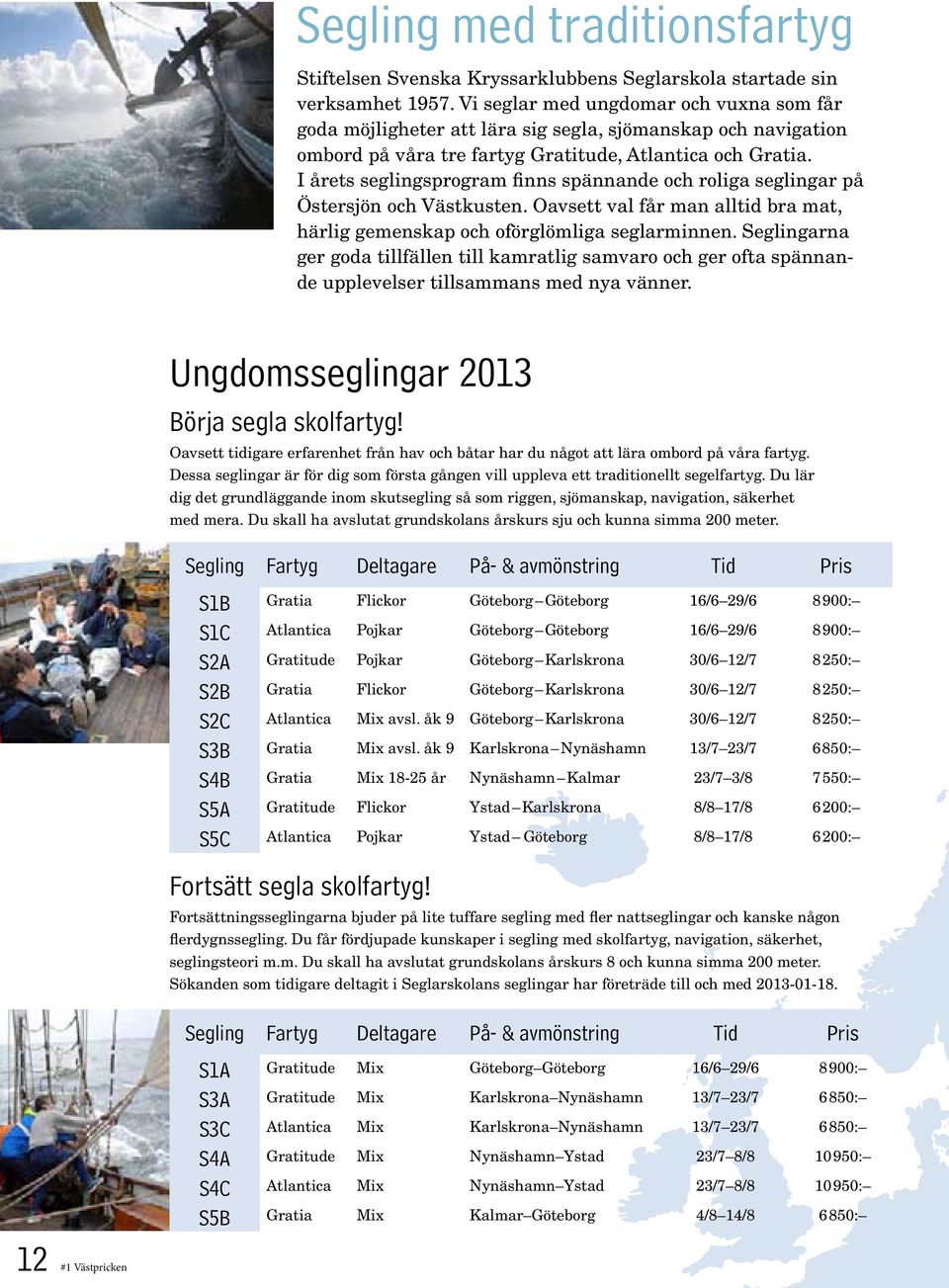 I årets seglingsprogram finns spännande och roliga seglingar på Östersjön och Västkusten. Oavsett val får man alltid bra mat, härlig gemenskap och oförglömliga seglarminnen.