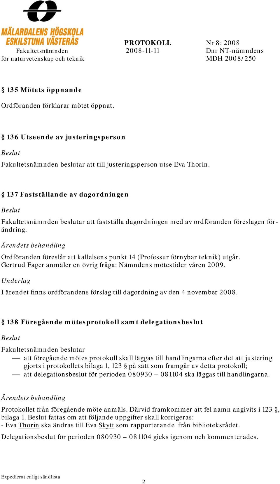 Ordföranden föreslår att kallelsens punkt 14 (Professur förnybar teknik) utgår. Gertrud Fager anmäler en övrig fråga: Nämndens mötestider våren 2009.