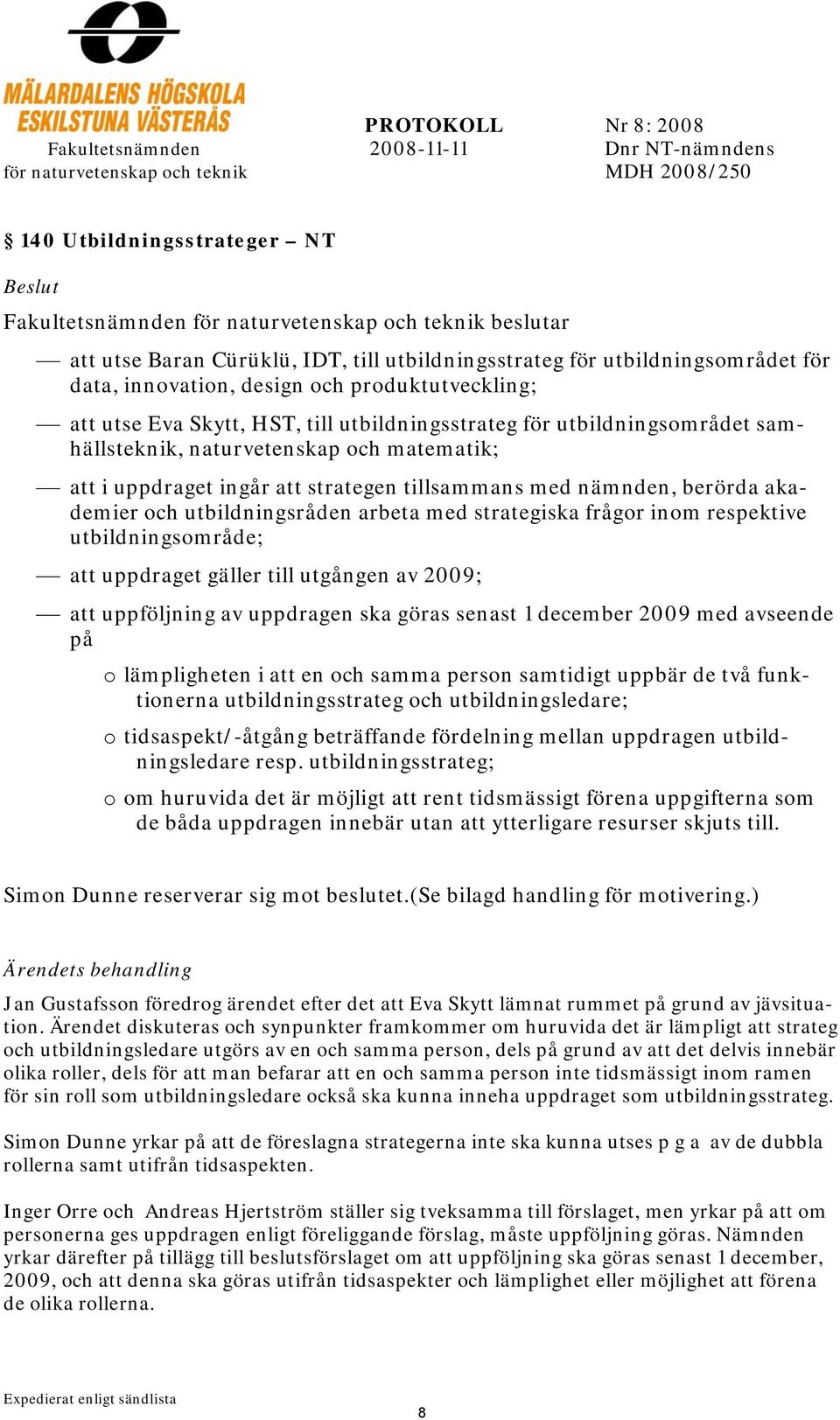 berörda akademier och utbildningsråden arbeta med strategiska frågor inom respektive utbildningsområde; att uppdraget gäller till utgången av 2009; att uppföljning av uppdragen ska göras senast 1