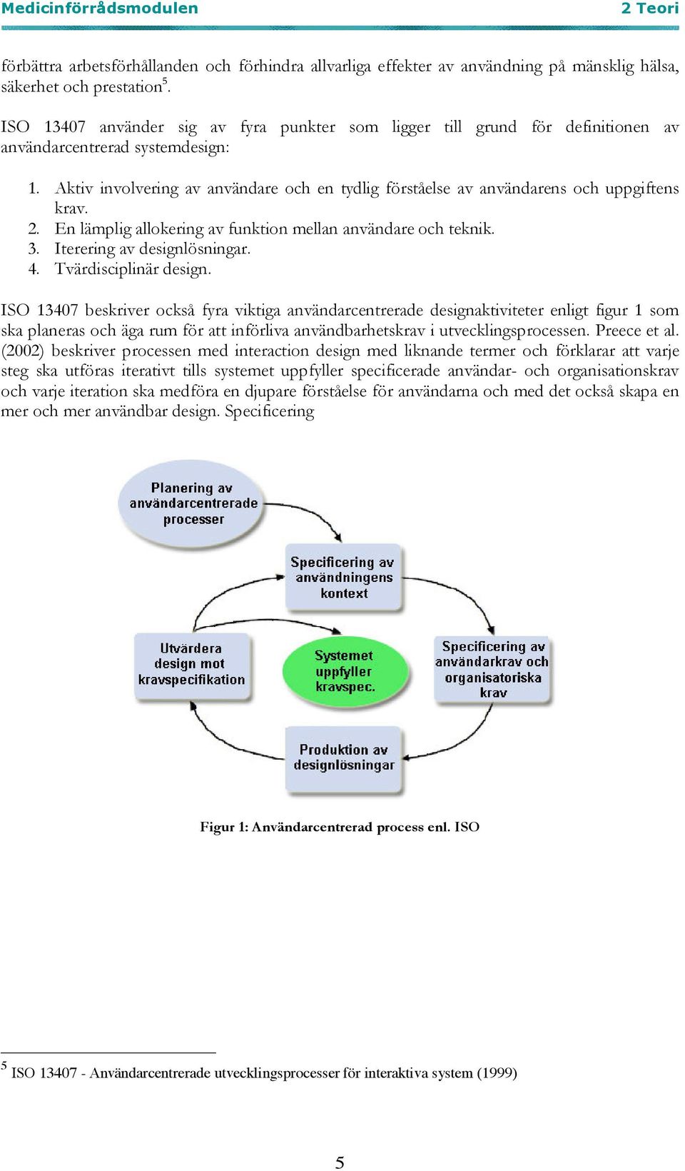 Aktiv involvering av användare och en tydlig förståelse av användarens och uppgiftens krav. 2. En lämplig allokering av funktion mellan användare och teknik. 3. Iterering av designlösningar. 4.