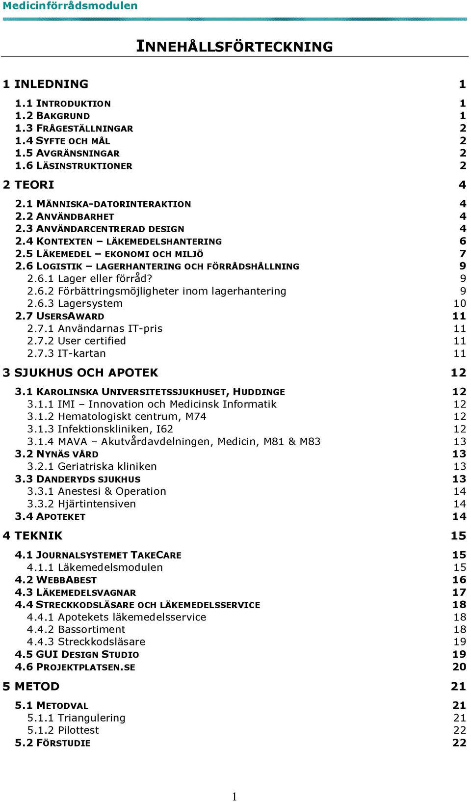 6.3 Lagersystem 10 2.7 USERSAWARD 11 2.7.1 Användarnas IT-pris 11 2.7.2 User certified 11 2.7.3 IT-kartan 11 3 SJUKHUS OCH APOTEK 12 3.1 KAROLINSKA UNIVERSITETSSJUKHUSET, HUDDINGE 12 3.1.1 IMI Innovation och Medicinsk Informatik 12 3.