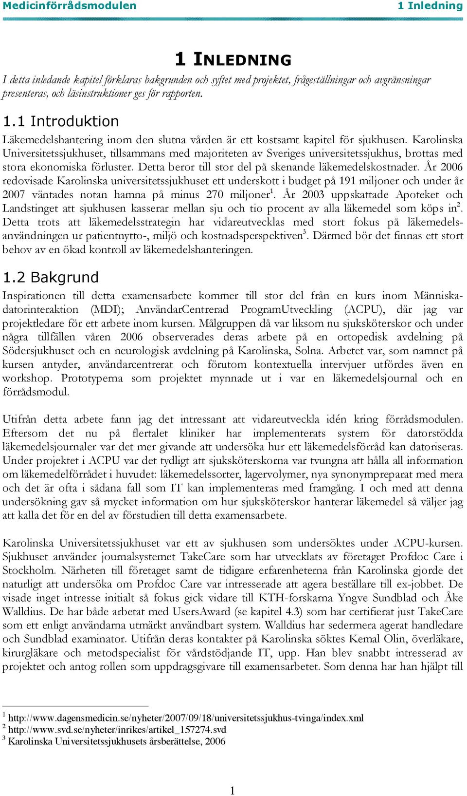 År 2006 redovisade Karolinska universitetssjukhuset ett underskott i budget på 191 miljoner och under år 2007 väntades notan hamna på minus 270 miljoner 1.