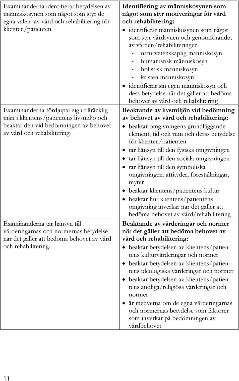 Examinanderna tar hänsyn till värderingarnas och normernas betydelse när det gäller att bedöma behovet av vård och rehabilitering.