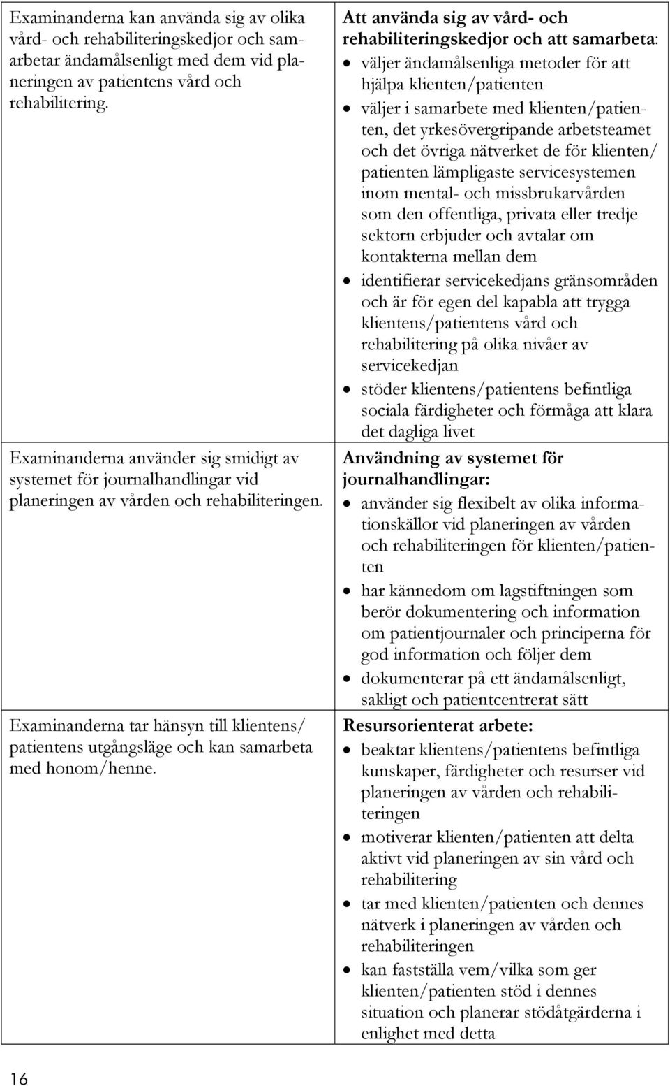 Examinanderna tar hänsyn till klientens/ patientens utgångsläge och kan samarbeta med honom/henne.