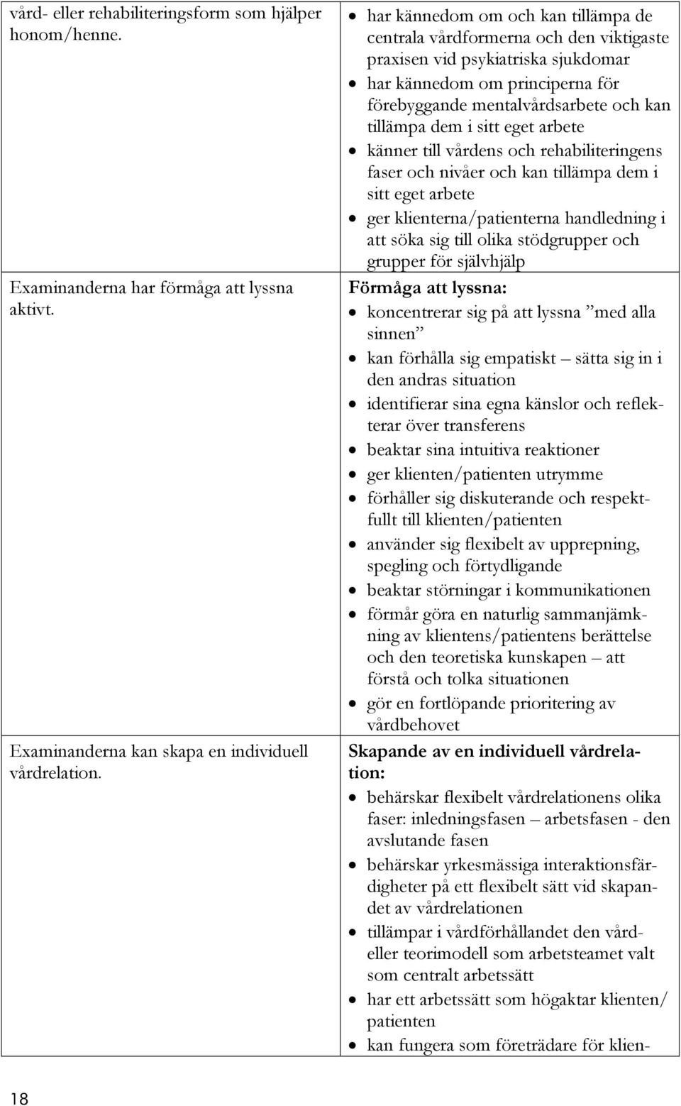 sitt eget arbete känner till vårdens och rehabiliteringens faser och nivåer och kan tillämpa dem i sitt eget arbete ger klienterna/patienterna handledning i att söka sig till olika stödgrupper och