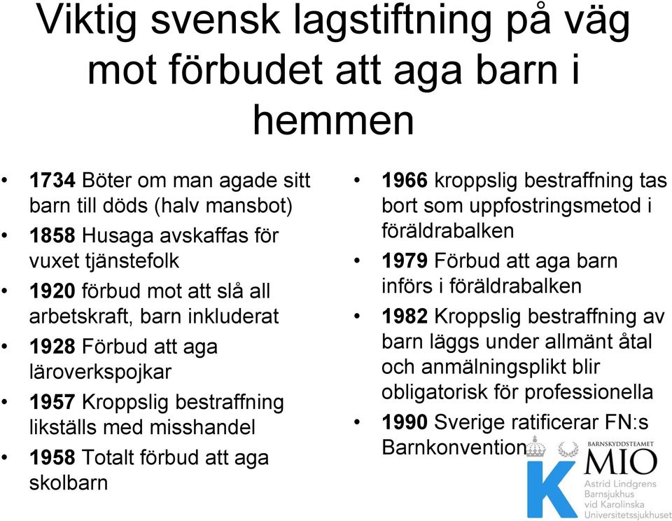 1958 Totalt förbud att aga skolbarn 1966 kroppslig bestraffning tas bort som uppfostringsmetod i föräldrabalken 1979 Förbud att aga barn införs i föräldrabalken