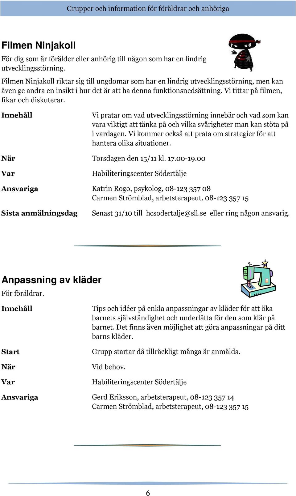 Vi tittar på filmen, fikar och diskuterar. Vi pratar om vad utvecklingsstörning innebär och vad som kan vara viktigt att tänka på och vilka svårigheter man kan stöta på i vardagen.
