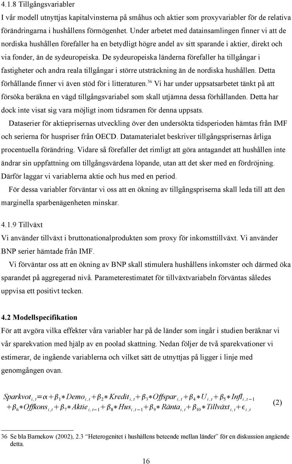 De sydeuropeiska länderna förefaller ha tillgångar i fastigheter och andra reala tillgångar i större utsträckning än de nordiska hushållen. Detta förhållande finner vi även stöd för i litteraturen.