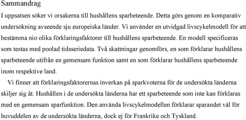 Två skattningar genomförs, en som förklarar hushållens sparbeteende utifrån en gemensam funktion samt en som förklarar hushållens sparbeteende inom respektive land.