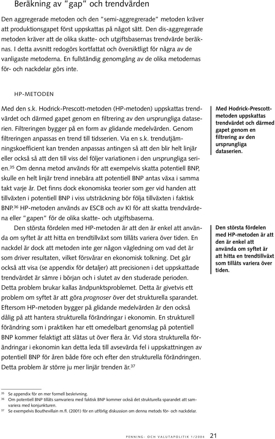 En fullständig genomgång av de olika metodernas för- och nackdelar görs inte. HP-METODEN Med den s.k. Hodrick-Prescott-metoden (HP-metoden) uppskattas trendvärdet och därmed gapet genom en filtrering av den ursprungliga dataserien.