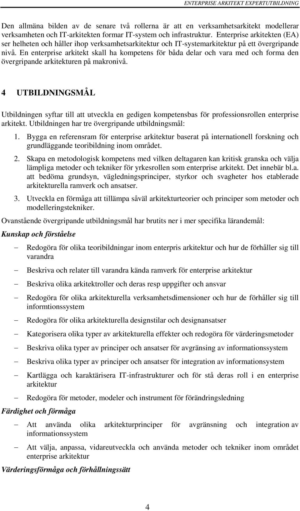 En enterprise arkitekt skall ha kompetens för båda delar och vara med och forma den övergripande arkitekturen på makronivå.