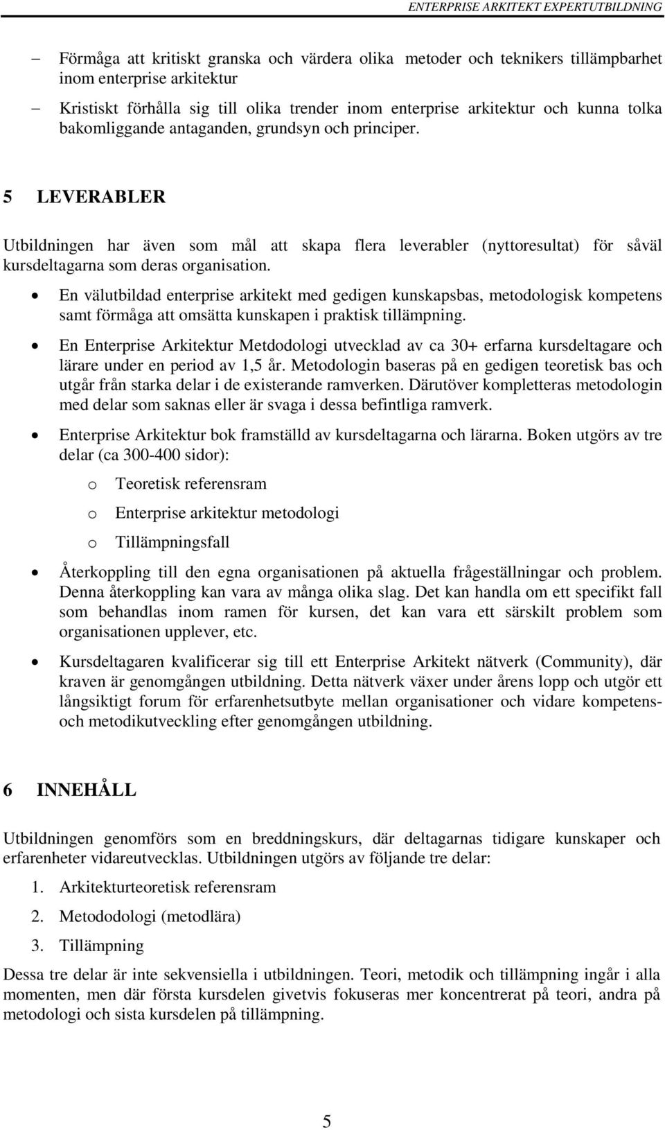 En välutbildad enterprise arkitekt med gedigen kunskapsbas, metodologisk kompetens samt förmåga att omsätta kunskapen i praktisk tillämpning.