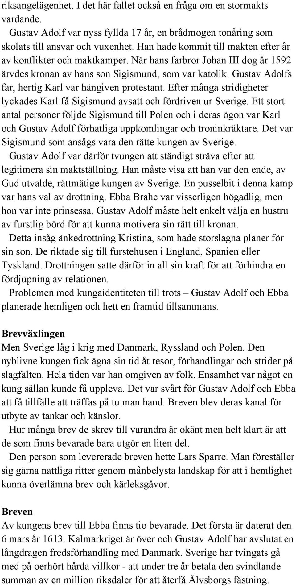 Gustav Adolfs far, hertig Karl var hängiven protestant. Efter många stridigheter lyckades Karl få Sigismund avsatt och fördriven ur Sverige.
