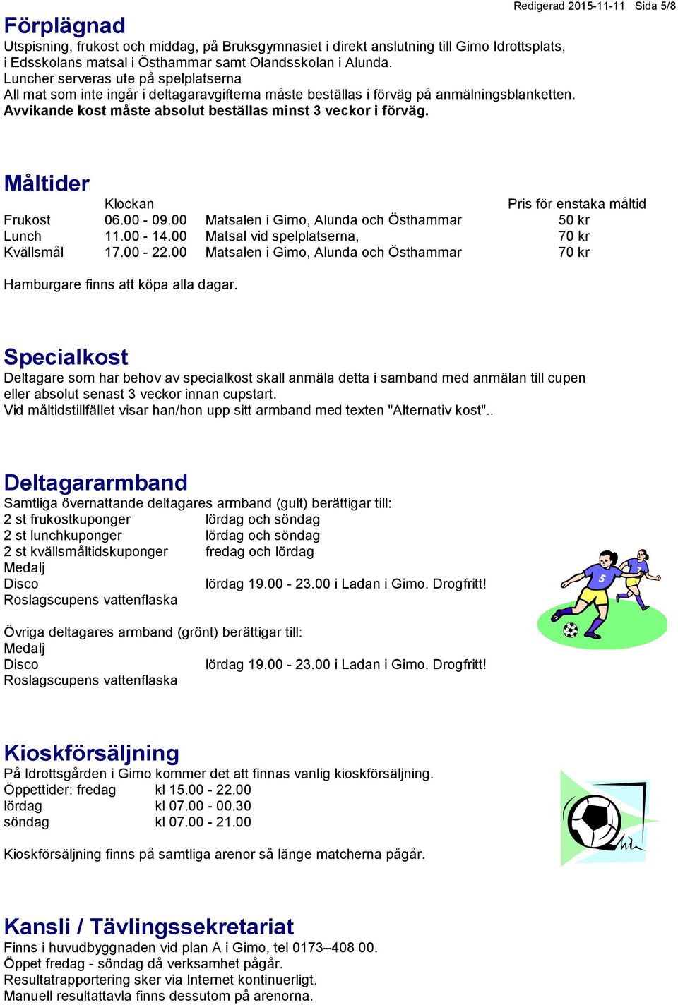 Måltider Klockan Pris för enstaka måltid Frukost 06.00-09.00 Matsalen i Gimo, Alunda och Östhammar 50 kr Lunch 11.00-14.00 Matsal vid spelplatserna, 70 kr Kvällsmål 17.00-22.